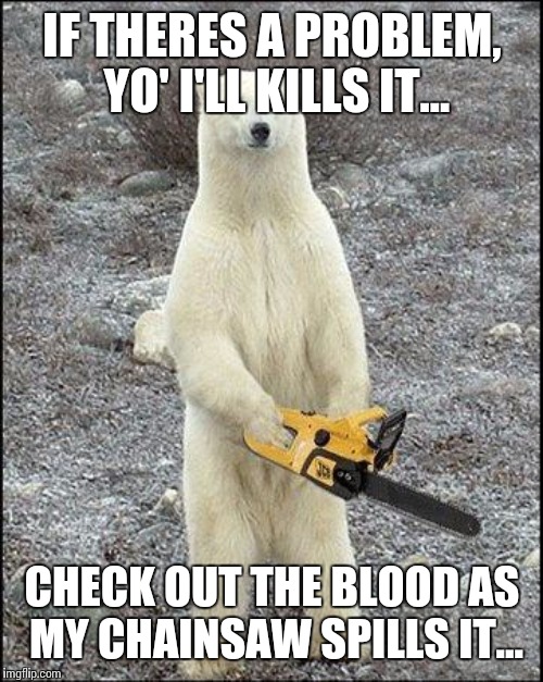 IF THERES A PROBLEM, YO' I'LL KILLS IT... CHECK OUT THE BLOOD AS MY CHAINSAW SPILLS IT... | made w/ Imgflip meme maker