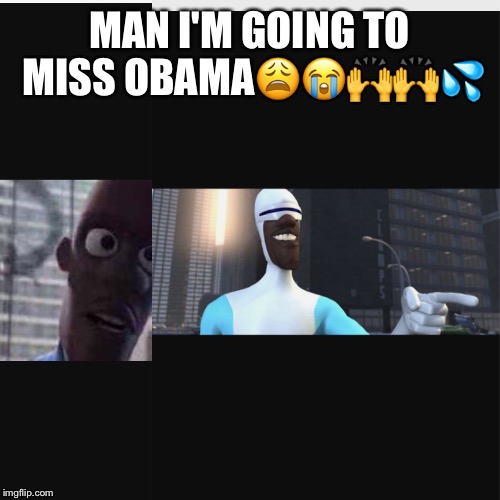 Obama | MAN I'M GOING TO MISS OBAMA😩😭🙌🙌💦 | image tagged in memes,dont you squidward | made w/ Imgflip meme maker