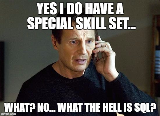 Liam Neeson Taken 2 Meme | YES I DO HAVE A SPECIAL SKILL SET... WHAT? NO... WHAT THE HELL IS SQL? | image tagged in memes,liam neeson taken 2 | made w/ Imgflip meme maker