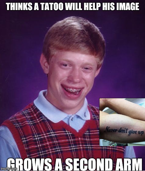 Bad Luck Brian Meme | THINKS A TATOO WILL HELP HIS IMAGE; GROWS A SECOND ARM | image tagged in memes,bad luck brian | made w/ Imgflip meme maker