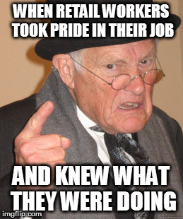 Back In My Day Meme | WHEN RETAIL WORKERS TOOK PRIDE IN THEIR JOB AND KNEW WHAT THEY WERE DOING | image tagged in memes,back in my day | made w/ Imgflip meme maker