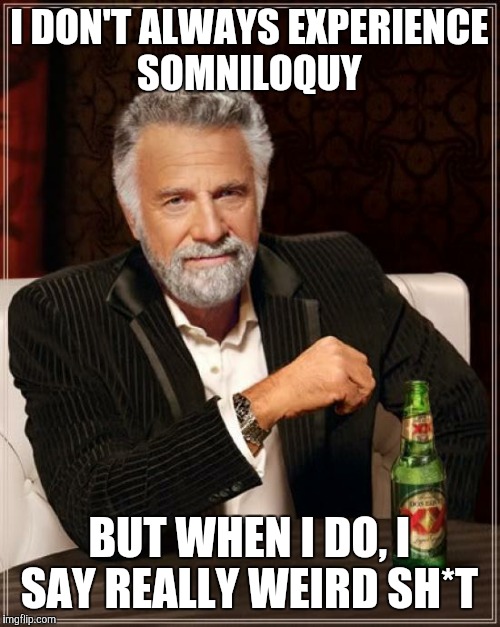 The Most Interesting Man In The World | I DON'T ALWAYS EXPERIENCE SOMNILOQUY; BUT WHEN I DO, I SAY REALLY WEIRD SH*T | image tagged in memes,the most interesting man in the world | made w/ Imgflip meme maker