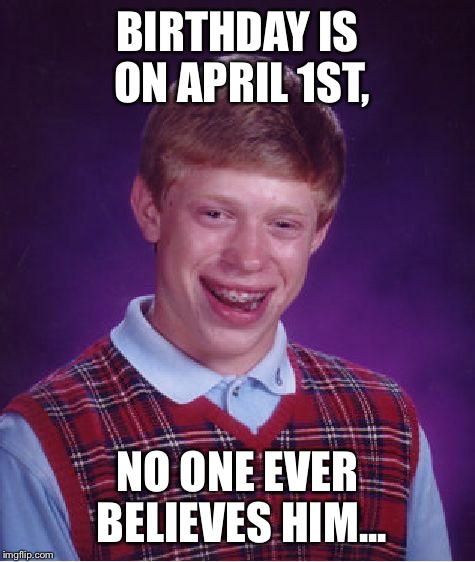 Bad Luck Brian | BIRTHDAY IS ON APRIL 1ST, NO ONE EVER BELIEVES HIM... | image tagged in memes,bad luck brian | made w/ Imgflip meme maker