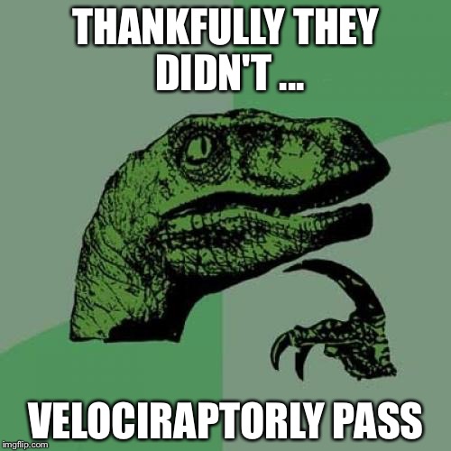 Philosoraptor Meme | THANKFULLY THEY DIDN'T ... VELOCIRAPTORLY PASS | image tagged in memes,philosoraptor | made w/ Imgflip meme maker
