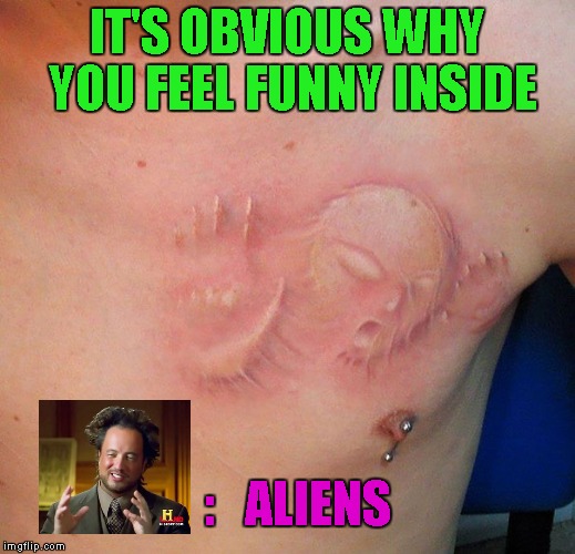 All this time I thought I was diabetic!!!                                           Tattoo Week... A The_Lapsed_Jedi event | IT'S OBVIOUS WHY YOU FEEL FUNNY INSIDE; :   ALIENS | image tagged in alien inside me,memes,tattoos,tattoo week,aliens,funny | made w/ Imgflip meme maker