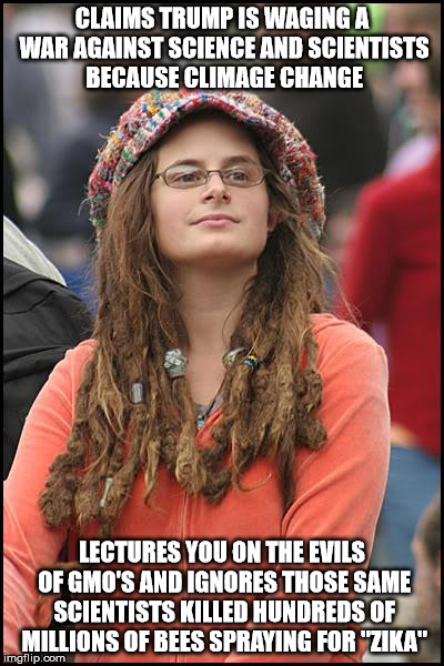 College Liberal Meme | CLAIMS TRUMP IS WAGING A WAR AGAINST SCIENCE AND SCIENTISTS BECAUSE CLIMAGE CHANGE; LECTURES YOU ON THE EVILS OF GMO'S AND IGNORES THOSE SAME SCIENTISTS KILLED HUNDREDS OF MILLIONS OF BEES SPRAYING FOR "ZIKA" | image tagged in memes,college liberal | made w/ Imgflip meme maker