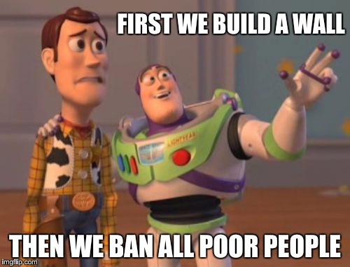 Thanks O… erm, Trump. | FIRST WE BUILD A WALL; THEN WE BAN ALL POOR PEOPLE | image tagged in memes,obama,trump,wall,poor choices,x x everywhere | made w/ Imgflip meme maker