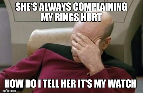 That's Naughty  | SHE'S ALWAYS COMPLAINING MY RINGS HURT; HOW DO I TELL HER IT'S MY WATCH | image tagged in memes,captain picard facepalm,funny,dirty joke,oral,sorry ladies | made w/ Imgflip meme maker