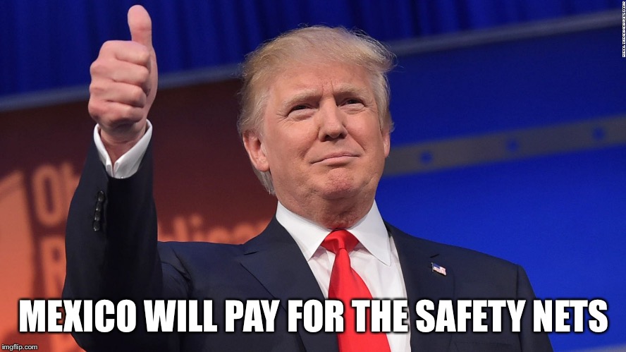 Trump Thumbs Up | MEXICO WILL PAY FOR THE SAFETY NETS | image tagged in trump thumbs up | made w/ Imgflip meme maker