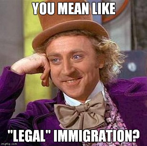 Creepy Condescending Wonka Meme | YOU MEAN LIKE "LEGAL" IMMIGRATION? | image tagged in memes,creepy condescending wonka | made w/ Imgflip meme maker