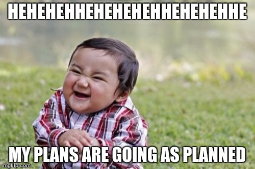 Evil Toddler Meme | HEHEHEHHEHEHEHEHHEHEHEHHE MY PLANS ARE GOING AS PLANNED | image tagged in memes,evil toddler | made w/ Imgflip meme maker