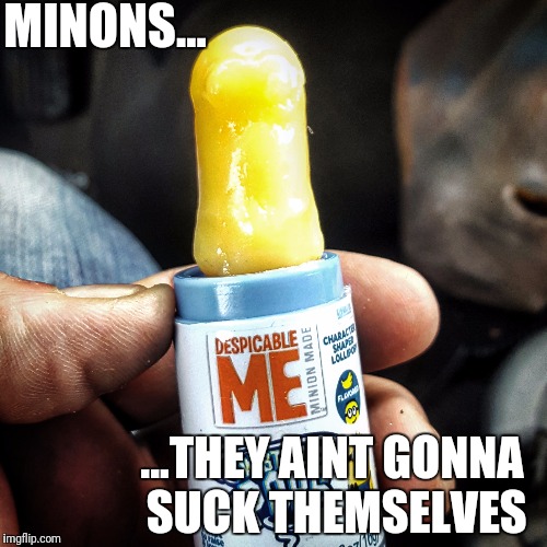Minions Fail | MINONS... ...THEY AINT GONNA SUCK THEMSELVES | image tagged in memes,fail,fails,candy,minions | made w/ Imgflip meme maker