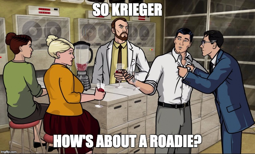 Archer Drink | SO KRIEGER; HOW'S ABOUT A ROADIE? | image tagged in archer drink | made w/ Imgflip meme maker