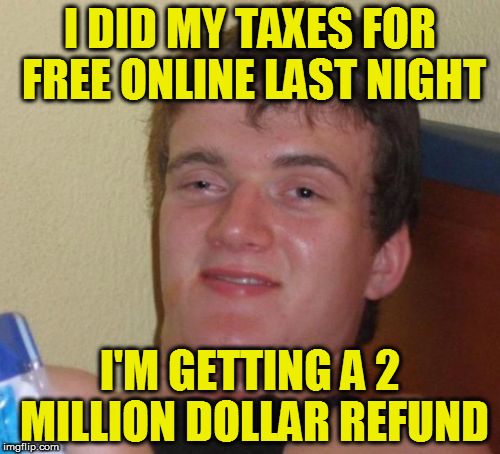 10 Guy Meme | I DID MY TAXES FOR FREE ONLINE LAST NIGHT; I'M GETTING A 2 MILLION DOLLAR REFUND | image tagged in memes,10 guy | made w/ Imgflip meme maker