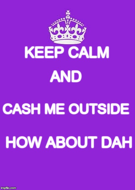 Keep Calm And Carry On Purple Meme | AND; KEEP CALM; CASH ME OUTSIDE; HOW ABOUT DAH | image tagged in memes,keep calm and carry on purple | made w/ Imgflip meme maker