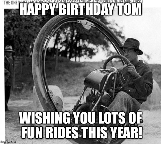 Motorcycle | HAPPY BIRTHDAY TOM; WISHING YOU LOTS OF FUN RIDES THIS YEAR! | image tagged in motorcycle | made w/ Imgflip meme maker