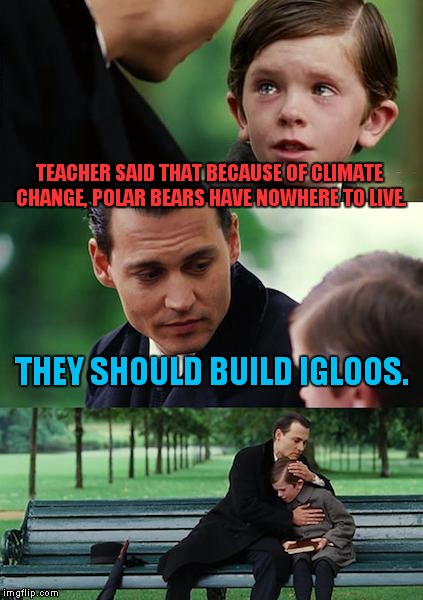Common core! | TEACHER SAID THAT BECAUSE OF CLIMATE CHANGE, POLAR BEARS HAVE NOWHERE TO LIVE. THEY SHOULD BUILD IGLOOS. | image tagged in memes,finding neverland,climate change,polar bear,common core | made w/ Imgflip meme maker