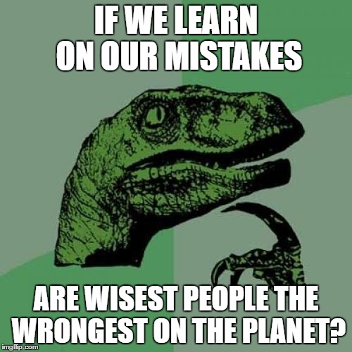 Philosoraptor Meme | IF WE LEARN ON OUR MISTAKES; ARE WISEST PEOPLE THE WRONGEST ON THE PLANET? | image tagged in memes,philosoraptor | made w/ Imgflip meme maker