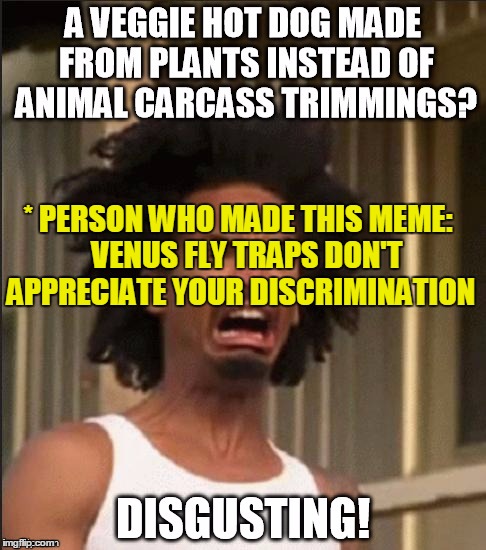 * PERSON WHO MADE THIS MEME: 

VENUS FLY TRAPS DON'T APPRECIATE YOUR DISCRIMINATION | made w/ Imgflip meme maker