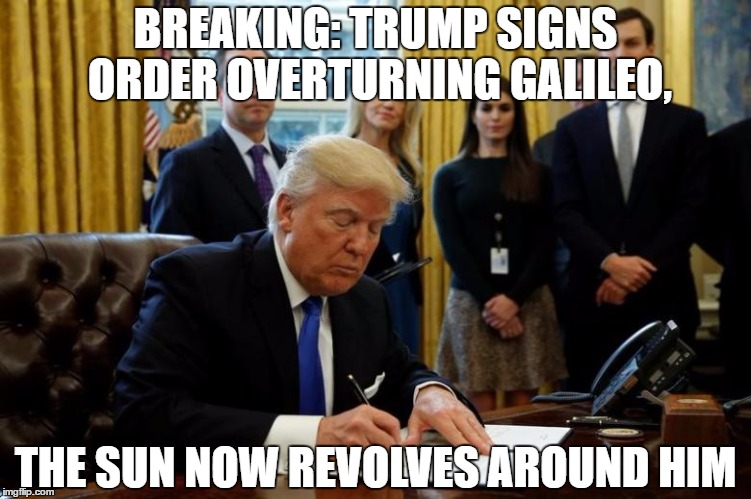 BREAKING: TRUMP SIGNS ORDER OVERTURNING GALILEO, THE SUN NOW REVOLVES AROUND HIM | image tagged in sign | made w/ Imgflip meme maker