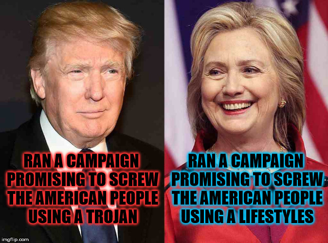 Trump Clinton | RAN A CAMPAIGN PROMISING TO SCREW THE AMERICAN PEOPLE USING A LIFESTYLES; RAN A CAMPAIGN PROMISING TO SCREW THE AMERICAN PEOPLE USING A TROJAN | image tagged in trump clinton | made w/ Imgflip meme maker