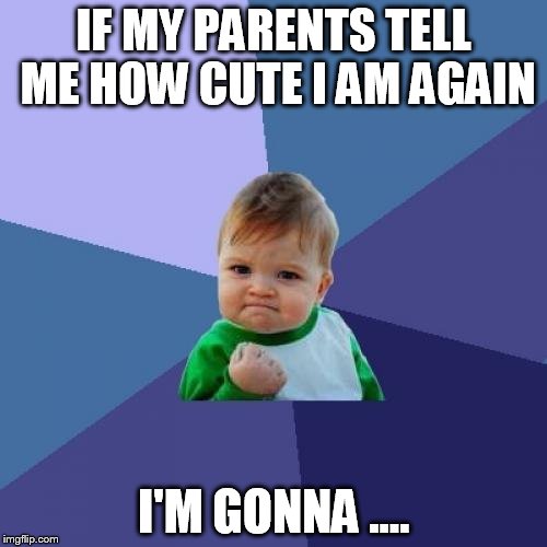 Success Kid Meme | IF MY PARENTS TELL ME HOW CUTE I AM AGAIN; I'M GONNA .... | image tagged in memes,success kid | made w/ Imgflip meme maker