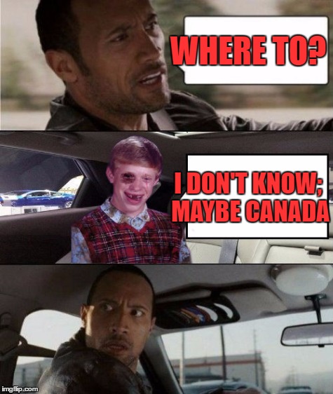 WHERE TO? I DON'T KNOW; MAYBE CANADA | made w/ Imgflip meme maker