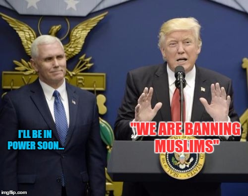 Pence Deep Thoughts | "WE ARE BANNING MUSLIMS"; I'LL BE IN POWER SOON... | image tagged in pence deep thoughts,memes | made w/ Imgflip meme maker