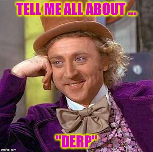Creepy Condescending Wonka Meme | TELL ME ALL ABOUT ... "DERP" | image tagged in memes,creepy condescending wonka | made w/ Imgflip meme maker