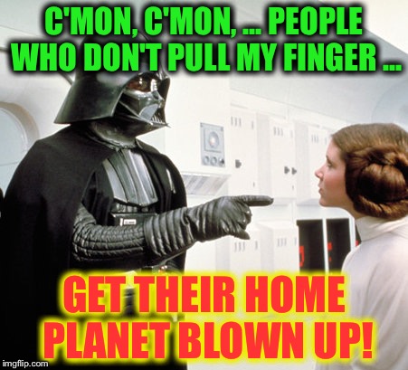 darth vader | C'MON, C'MON, ... PEOPLE WHO DON'T PULL MY FINGER ... GET THEIR HOME PLANET BLOWN UP! | image tagged in darth vader | made w/ Imgflip meme maker