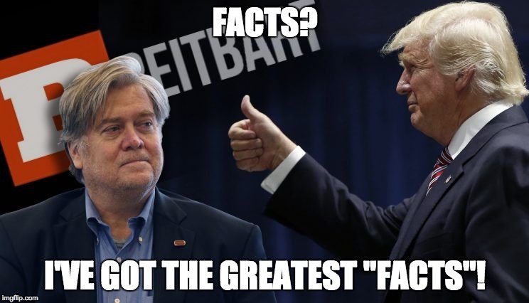 FACTS? I'VE GOT THE GREATEST "FACTS"! | image tagged in trump,bannon,breitbart | made w/ Imgflip meme maker