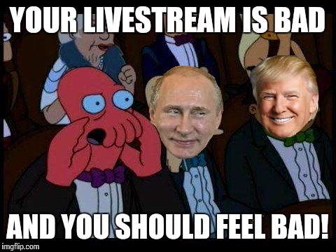 YOUR LIVESTREAM IS BAD AND YOU SHOULD FEEL BAD! | made w/ Imgflip meme maker