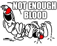 LOL Hysterically | NOT ENOUGH BLOOD | image tagged in lol hysterically | made w/ Imgflip meme maker