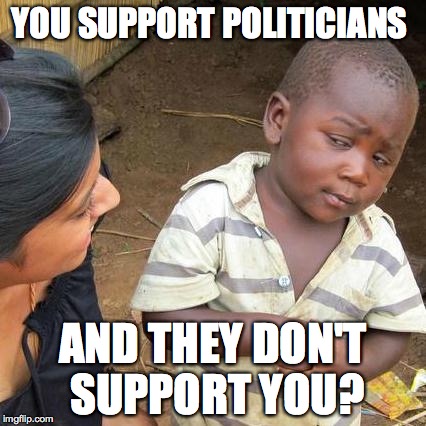 Third World Skeptical Kid | YOU SUPPORT POLITICIANS; AND THEY DON'T SUPPORT YOU? | image tagged in memes,third world skeptical kid | made w/ Imgflip meme maker