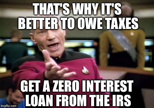 Picard Wtf Meme | THAT'S WHY IT'S BETTER TO OWE TAXES GET A ZERO INTEREST LOAN FROM THE IRS | image tagged in memes,picard wtf | made w/ Imgflip meme maker