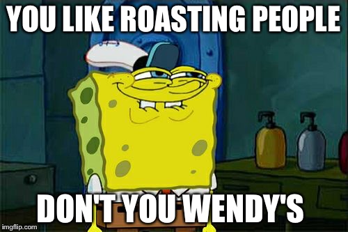 Don't you Wendy's  | YOU LIKE ROASTING PEOPLE; DON'T YOU WENDY'S | image tagged in memes,dont you squidward | made w/ Imgflip meme maker