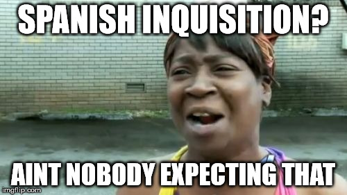Ain't Nobody Got Time For That Meme | SPANISH INQUISITION? AINT NOBODY EXPECTING THAT | image tagged in memes,aint nobody got time for that | made w/ Imgflip meme maker