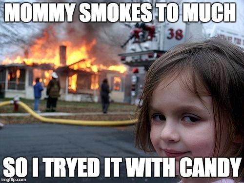 Disaster Girl | MOMMY SMOKES TO MUCH; SO I TRYED IT WITH CANDY | image tagged in memes,disaster girl | made w/ Imgflip meme maker