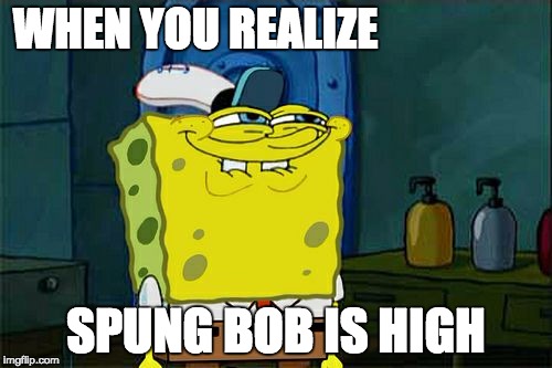 Don't You Squidward Meme | WHEN YOU REALIZE; SPUNG BOB IS HIGH | image tagged in memes,dont you squidward | made w/ Imgflip meme maker