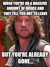 WHEN YOU'RE ON A MASSIVE AMOUNT OF DRUGS AND THEY TELL YOU NOT TO LEAVE; BUT YOU'RE ALREADY GONE... | image tagged in val kilmer | made w/ Imgflip meme maker
