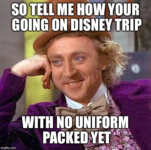 Creepy Condescending Wonka Meme | SO TELL ME HOW YOUR GOING ON DISNEY TRIP; WITH NO UNIFORM PACKED YET | image tagged in memes,creepy condescending wonka | made w/ Imgflip meme maker