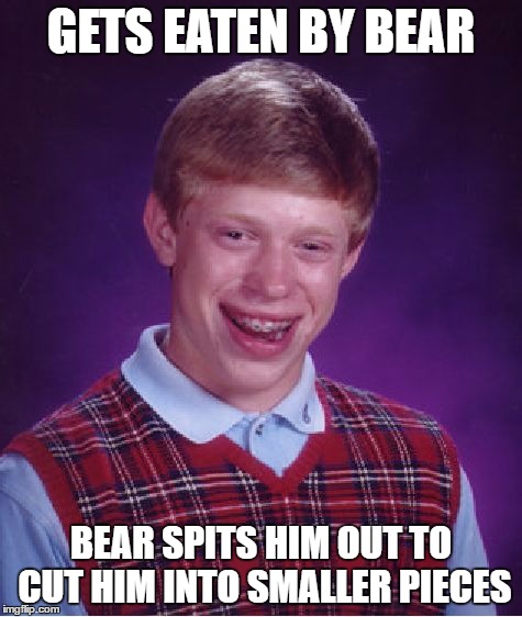 Bad Luck Brian Meme | GETS EATEN BY BEAR; BEAR SPITS HIM OUT TO CUT HIM INTO SMALLER PIECES | image tagged in memes,bad luck brian | made w/ Imgflip meme maker