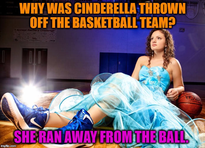 Cinderella Ball | WHY WAS CINDERELLA THROWN OFF THE BASKETBALL TEAM? SHE RAN AWAY FROM THE BALL. | image tagged in basketball,sports,family,cartoon,teens | made w/ Imgflip meme maker