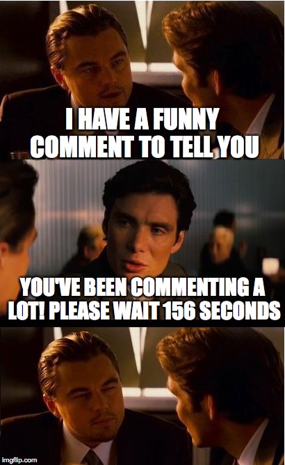 Inception | I HAVE A FUNNY COMMENT TO TELL YOU; YOU'VE BEEN COMMENTING A LOT! PLEASE WAIT 156 SECONDS | image tagged in memes,inception | made w/ Imgflip meme maker