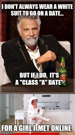 The most interesting date in the world. | I DON'T ALWAYS WEAR A WHITE SUIT TO GO ON A DATE... BUT IF I DO,  IT'S A "CLASS "A" DATE"; FOR A GIRL I  MET ONLINE | image tagged in the most interesting man in the world,dating,craigslist,stds,hazmat | made w/ Imgflip meme maker