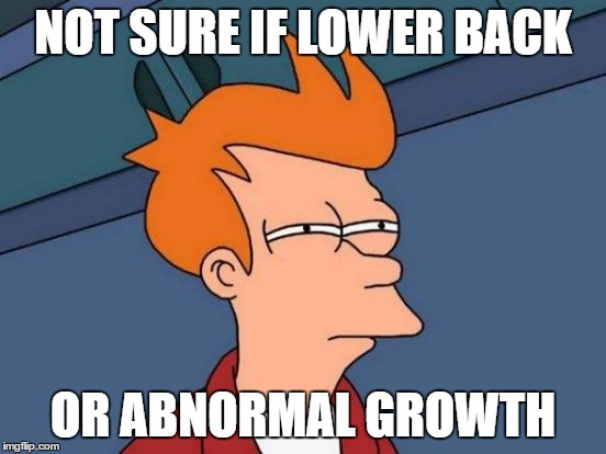 Futurama Fry Meme | NOT SURE IF LOWER BACK OR ABNORMAL GROWTH | image tagged in memes,futurama fry | made w/ Imgflip meme maker