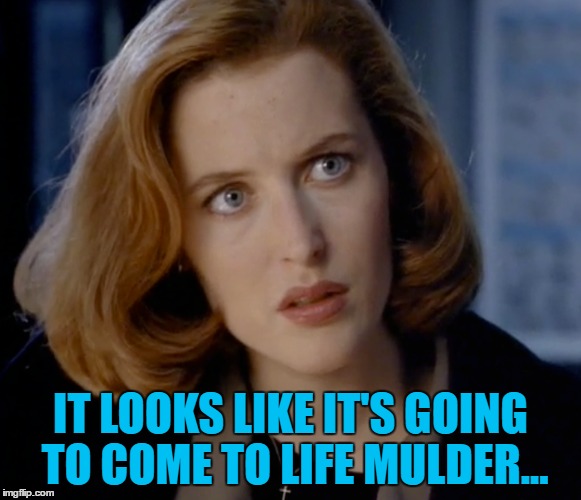 IT LOOKS LIKE IT'S GOING TO COME TO LIFE MULDER... | made w/ Imgflip meme maker