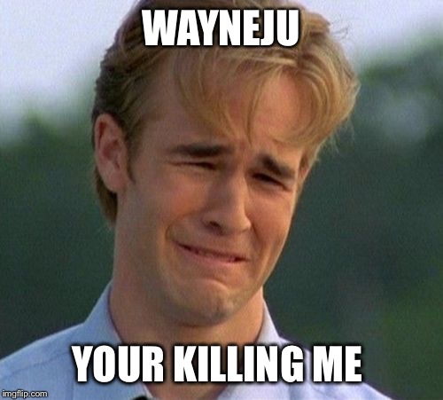 1990s First World Problems | WAYNEJU; YOUR KILLING ME | image tagged in memes,1990s first world problems | made w/ Imgflip meme maker