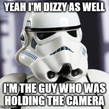 YEAH I'M DIZZY AS WELL I'M THE GUY WHO WAS HOLDING THE CAMERA | made w/ Imgflip meme maker