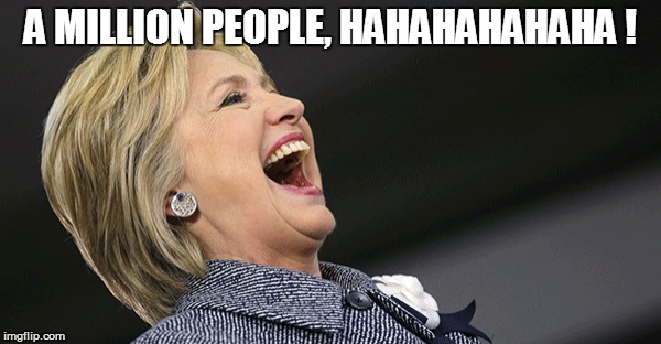 A MILLION PEOPLE, HAHAHAHAHAHA ! | image tagged in hillary | made w/ Imgflip meme maker